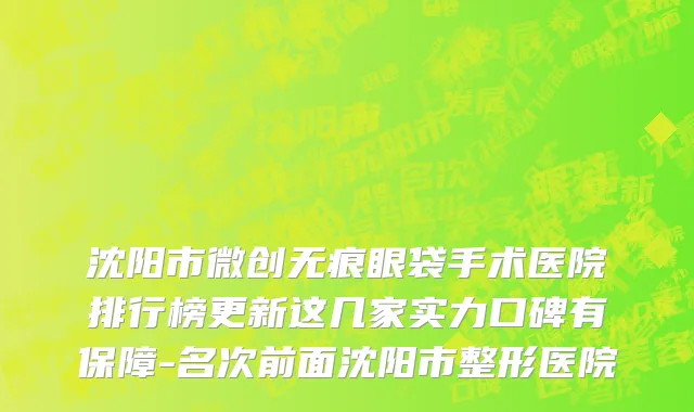 沈阳市微创无痕眼袋手术医院排行榜更新这几家实力口碑有保障-名次前面沈阳市整形医院