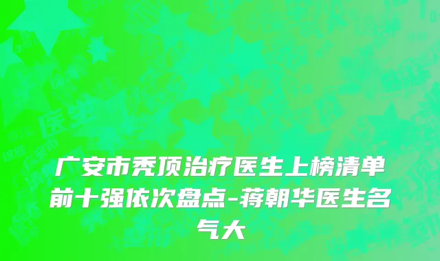 广安市秃顶治疗医生上榜清单前十强依次盘点-蒋朝华医生名气大