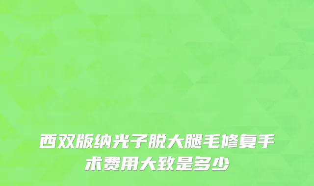 西双版纳光子脱大腿毛修复手术费用大致是多少