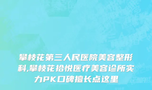 攀枝花第三人民医院美容整形科,攀枝花拾悦医疗美容诊所实力PK口碑擅长点这里