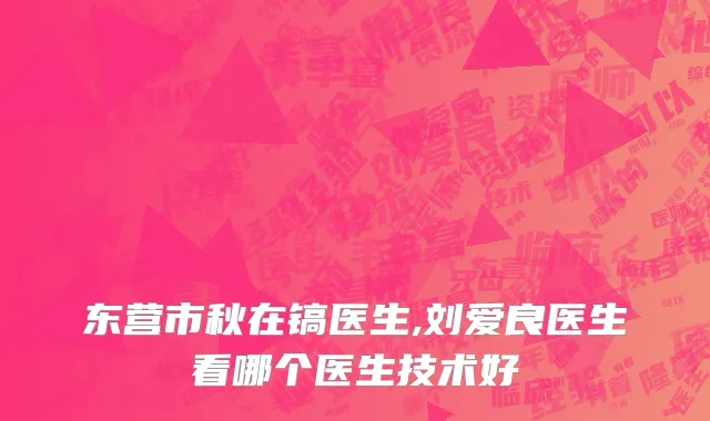 东营市秋在镐医生,刘爱良医生看哪个医生技术好