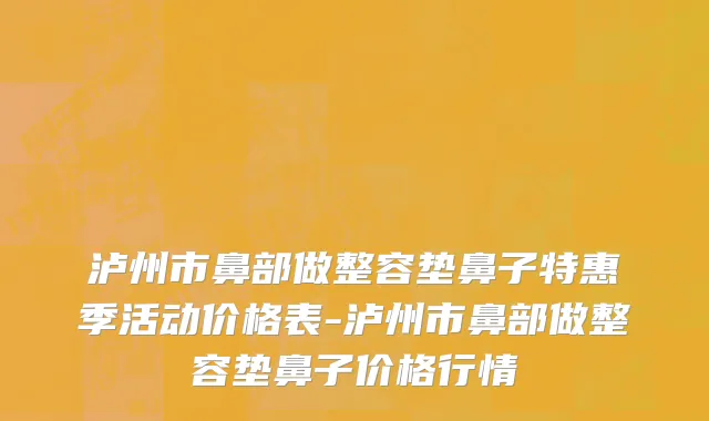 泸州市鼻部做整容垫鼻子特惠季活动价格表-泸州市鼻部做整容垫鼻子价格行情