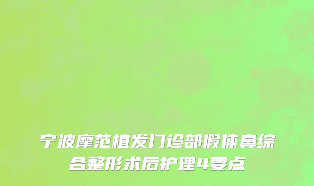 宁波摩范植发门诊部假体鼻综合整形术后护理4要点