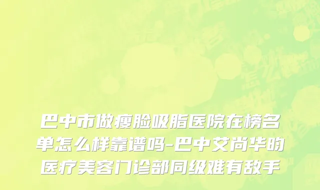 巴中市做瘦脸吸脂医院在榜名单怎么样靠谱吗-巴中艾尚华昀医疗美容门诊部同级难有敌手
