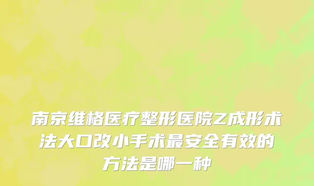 南京维格医疗整形医院Z成形术法大口改小手术最安全有效的方法是哪一种