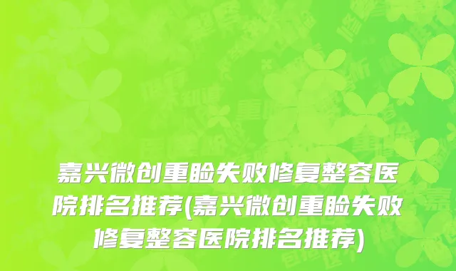 嘉兴微创重睑失败修复整容医院排名推荐(嘉兴微创重睑失败修复整容医院排名推荐)