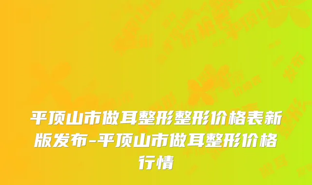 平顶山市做耳整形整形价格表新版发布-平顶山市做耳整形价格行情