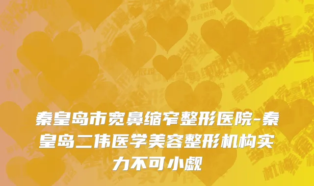 秦皇岛市宽鼻缩窄整形医院-秦皇岛二伟医学美容整形机构实力不可小觑