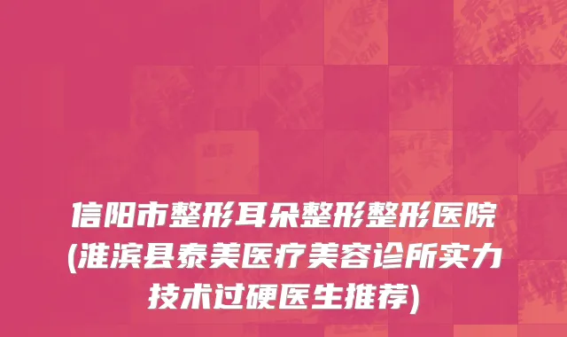 信阳市整形耳朵整形整形医院(淮滨县泰美医疗美容诊所实力技术过硬医生推荐)