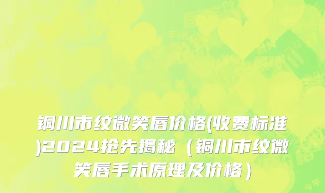 铜川市纹微笑唇价格(收费标准)2024抢先揭秘（铜川市纹微笑唇手术原理及价格）