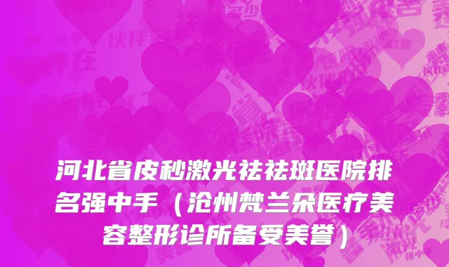 河北省皮秒激光祛祛斑医院排名强中手（沧州梵兰朵医疗美容整形诊所备受美誉）