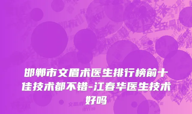 邯郸市文眉术医生排行榜前十佳技术都不错-江春华医生技术好吗