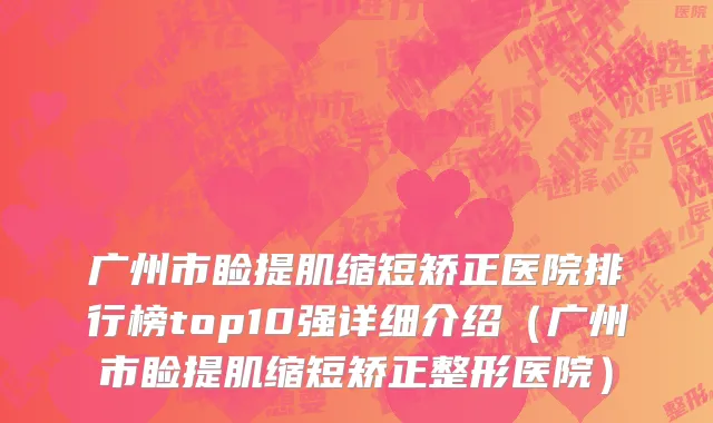 广州市睑提肌缩短矫正医院排行榜top10强详细介绍（广州市睑提肌缩短矫正整形医院）