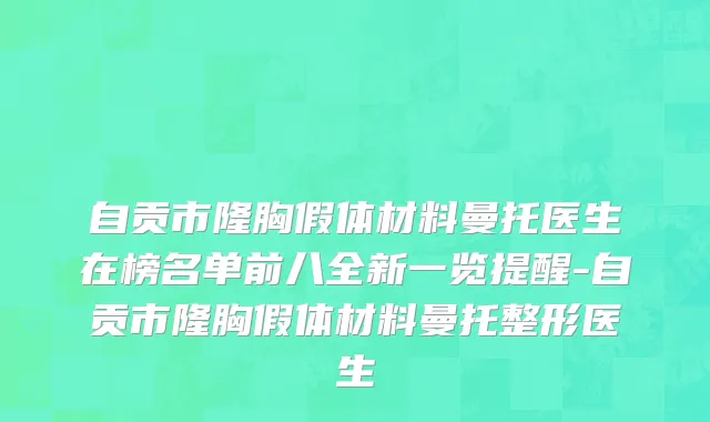 自贡市隆胸假体材料曼托医生在榜名单前八全新一览提醒-自贡市隆胸假体材料曼托整形医生