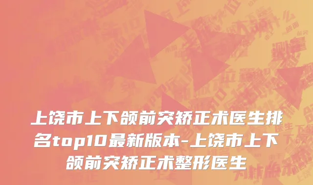 上饶市上下颌前突矫正术医生排名top10最新版本-上饶市上下颌前突矫正术整形医生