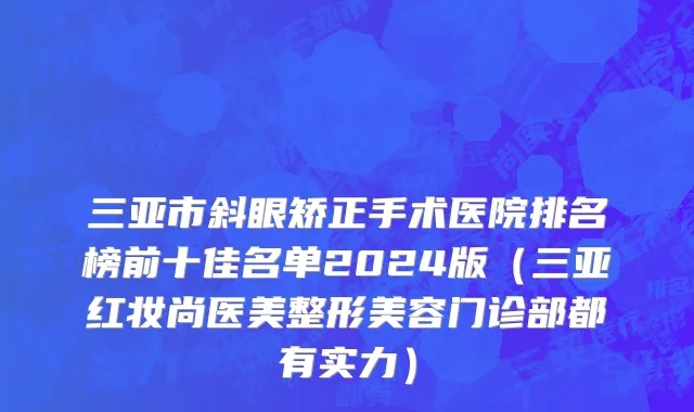 三亚市斜眼矫正手术医院排名榜前十佳名单2024版（三亚红妆尚医美整形美容门诊部都有实力）
