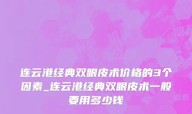 连云港经典双眼皮术价格的3个因素_连云港经典双眼皮术一般要用多少钱