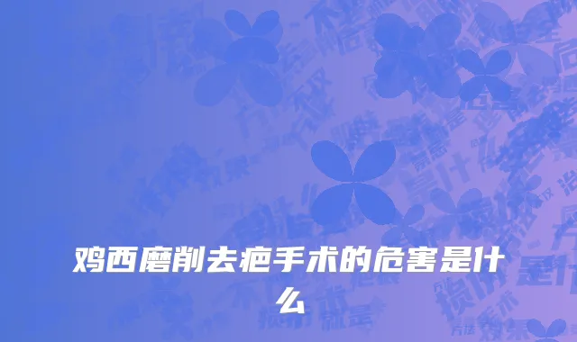 鸡西磨削去疤手术的危害是什么