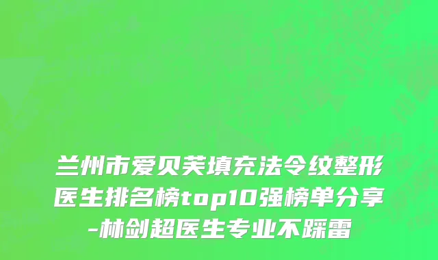 兰州市爱贝芙填充法令纹整形医生排名榜top10强榜单分享-林剑超医生专业不踩雷