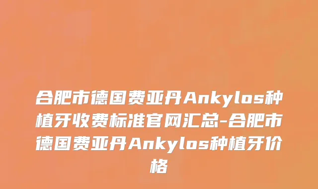 合肥市德国费亚丹Ankylos种植牙收费标准官网汇总-合肥市德国费亚丹Ankylos种植牙价格