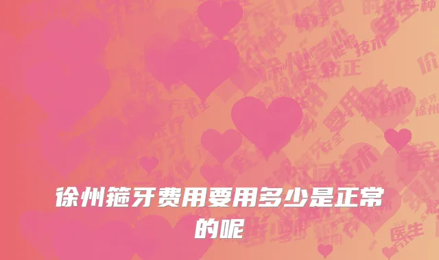 徐州箍牙费用要用多少是正常的呢