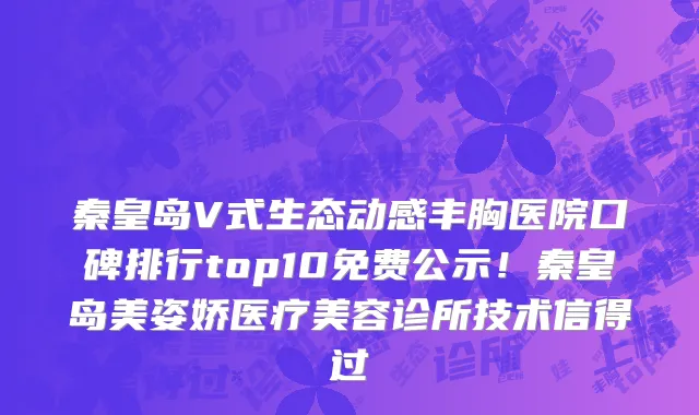 秦皇岛V式生态动感丰胸医院口碑排行top10免费公示！秦皇岛美姿娇医疗美容诊所技术信得过