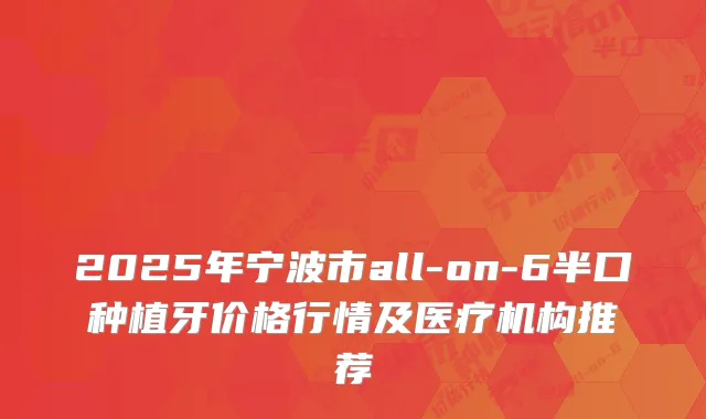 2025年宁波市all-on-6半口种植牙价格行情及医疗机构推荐