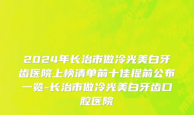 2024年长治市做冷光美白牙齿医院上榜清单前十佳提前公布一览-长治市做冷光美白牙齿口腔医院