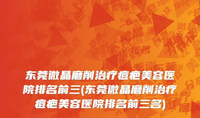 东莞微晶磨削治疗痘疤美容医院排名前三(东莞微晶磨削治疗痘疤美容医院排名前三名)