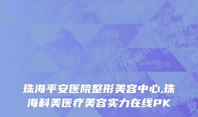 珠海平安医院整形美容中心,珠海科美医疗美容实力在线PK