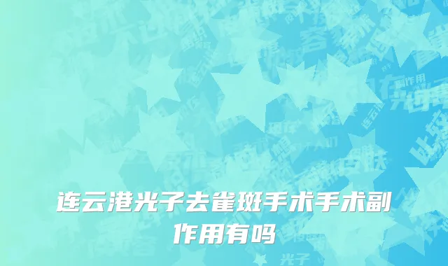 连云港光子去雀斑手术手术副作用有吗