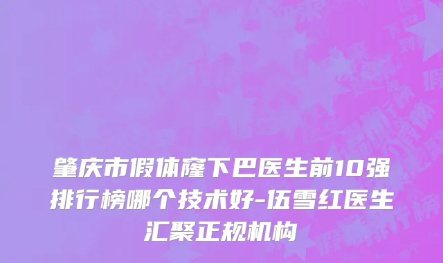 肇庆市假体窿下巴医生前10强排行榜哪个技术好-伍雪红医生汇聚正规机构