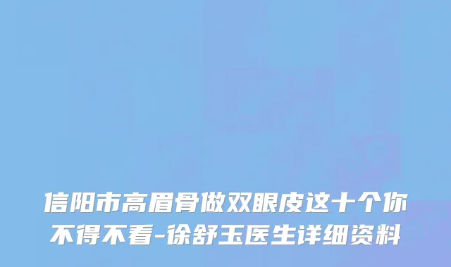 信阳市高眉骨做双眼皮这十个你不得不看-徐舒玉医生详细资料