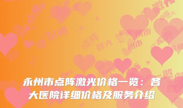 永州市点阵激光价格一览：各大医院详细价格及服务介绍