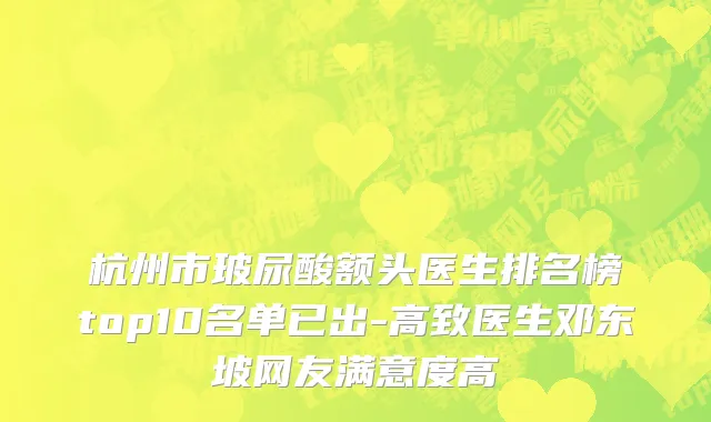 杭州市玻尿酸额头医生排名榜top10名单已出-高致医生邓东坡网友满意度高