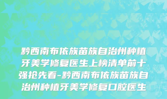 黔西南布依族苗族自治州种植牙美学修复医生上榜清单前十强抢先看-黔西南布依族苗族自治州种植牙美学修复口腔医生