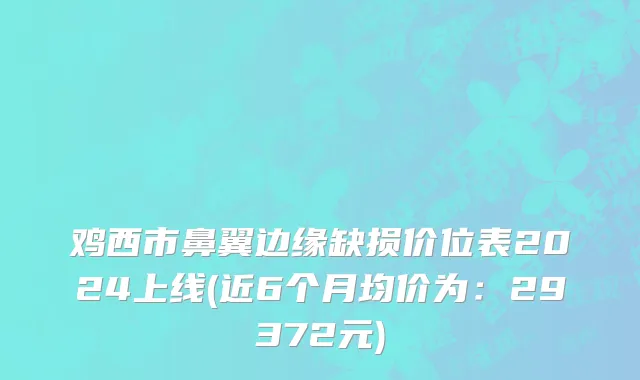 鸡西市鼻翼边缘缺损价位表2024上线(近6个月均价为：29372元)