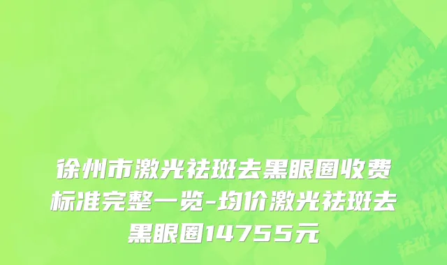 徐州市激光祛斑去黑眼圈收费标准完整一览-均价激光祛斑去黑眼圈14755元