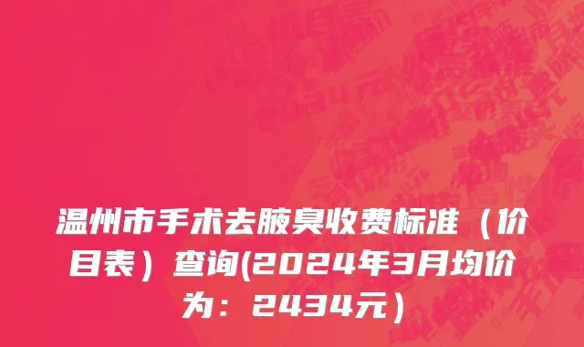温州市手术去腋臭收费标准（价目表）查询(2024年3月均价为：2434元）