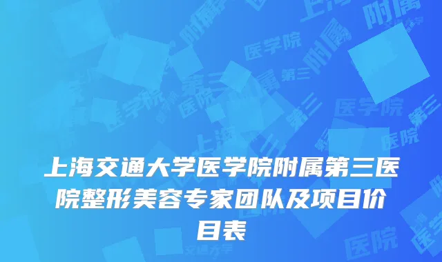 上海交通大学医学院附属第三医院整形美容专家团队及项目价目表