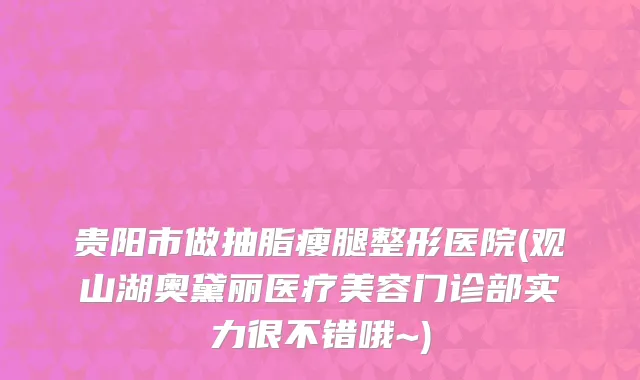 贵阳市做抽脂瘦腿整形医院(观山湖奥黛丽医疗美容门诊部实力很不错哦~)