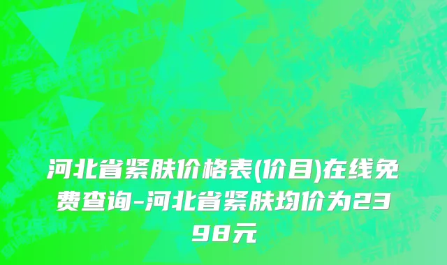河北省紧肤价格表(价目)在线免费查询-河北省紧肤均价为2398元