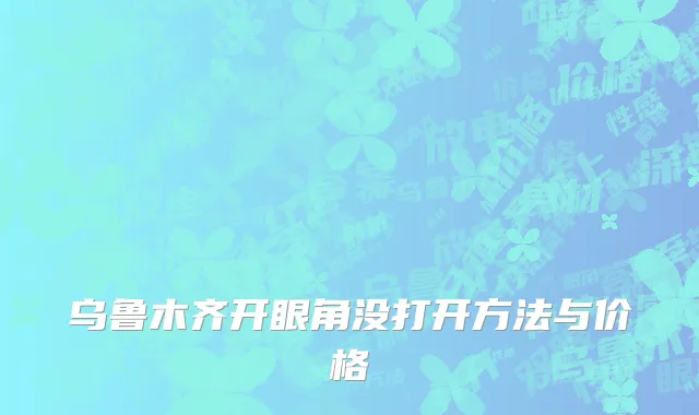 乌鲁木齐开眼角没打开方法与价格