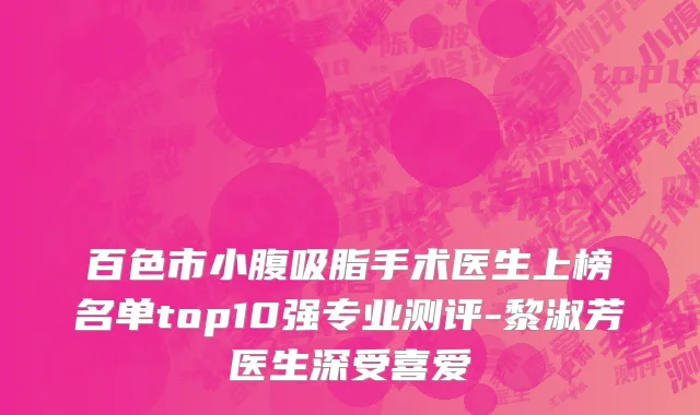 百色市小腹吸脂手术医生上榜名单top10强专业测评-黎淑芳医生深受喜爱