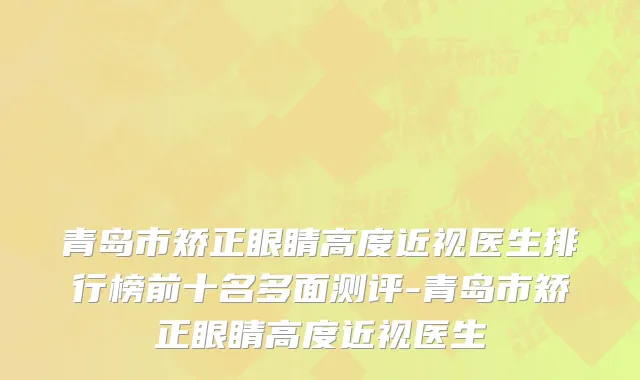 青岛市矫正眼睛高度近视医生排行榜前十名多面测评-青岛市矫正眼睛高度近视医生