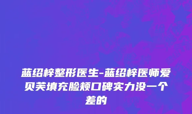 蓝绍梓整形医生-蓝绍梓医师爱贝芙填充脸颊口碑实力没一个差的