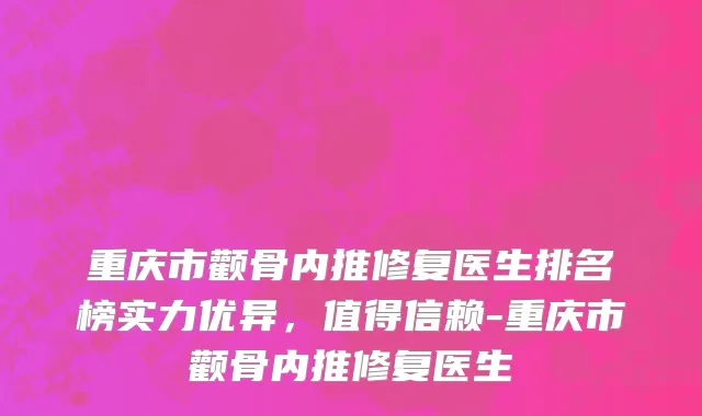 重庆市颧骨内推修复医生排名榜实力优异，值得信赖-重庆市颧骨内推修复医生