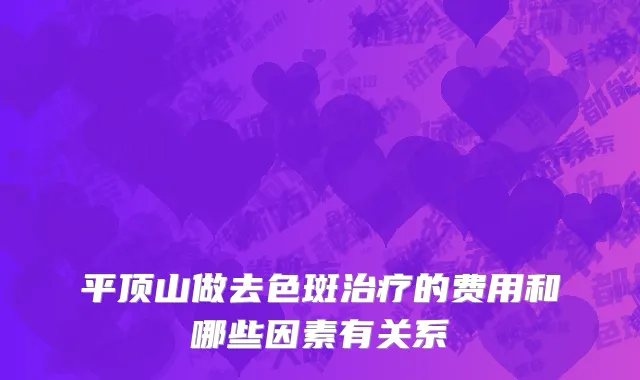 平顶山做去色斑治疗的费用和哪些因素有关系