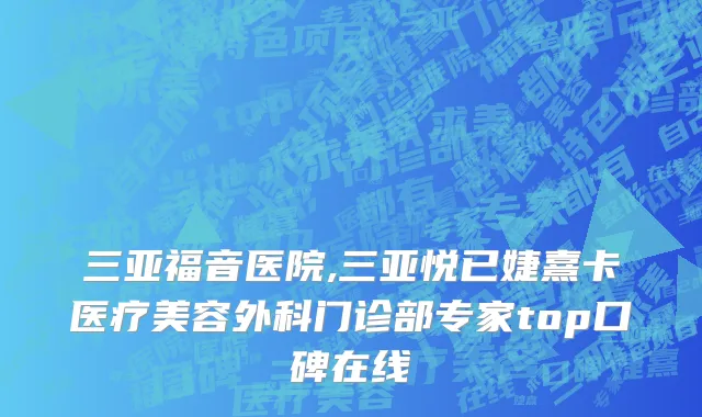 三亚福音医院,三亚悦已婕熹卡医疗美容外科门诊部专家top口碑在线