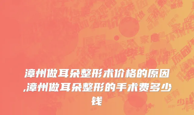 漳州做耳朵整形术价格的原因,漳州做耳朵整形的手术费多少钱